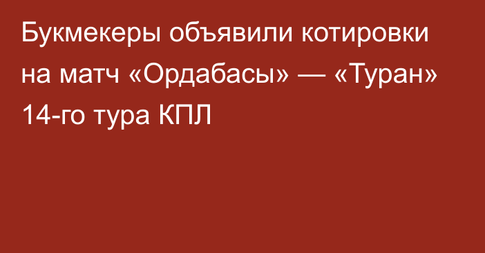 Букмекеры объявили котировки на матч «Ордабасы» — «Туран» 14-го тура КПЛ