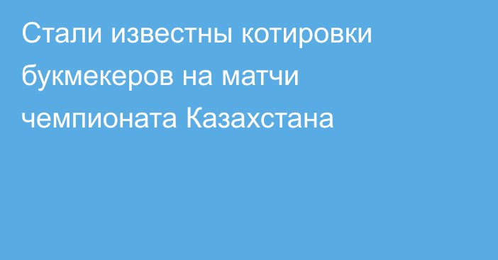 Стали известны котировки букмекеров на матчи чемпионата Казахстана