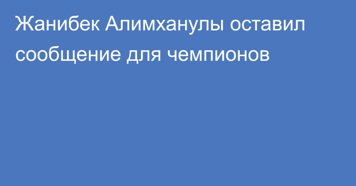 Жанибек Алимханулы оставил сообщение для чемпионов