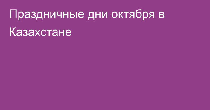 Праздничные дни октября в Казахстане