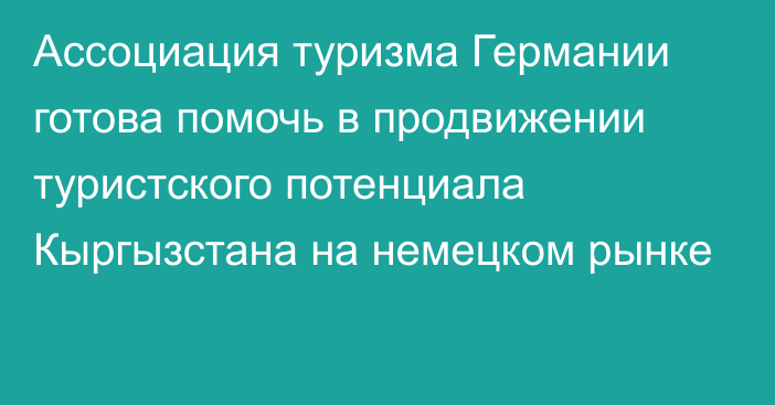 Ассоциация туризма Германии готова помочь в продвижении туристского потенциала Кыргызстана на немецком рынке