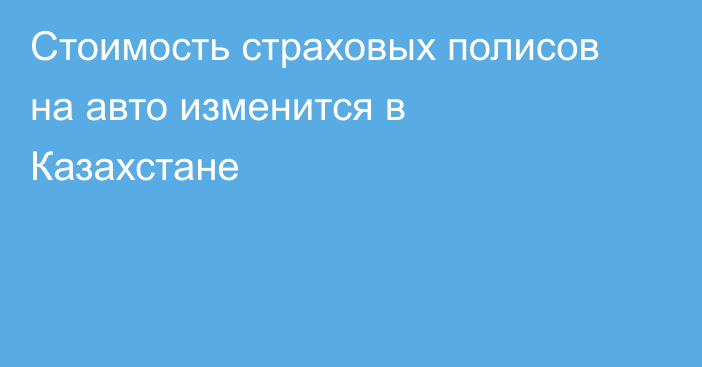 Стоимость страховых полисов на авто изменится в Казахстане