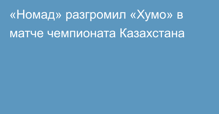 «Номад» разгромил «Хумо» в матче чемпионата Казахстана