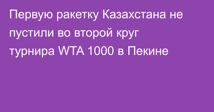 Первую ракетку Казахстана не пустили во второй круг турнира WTA 1000 в Пекине