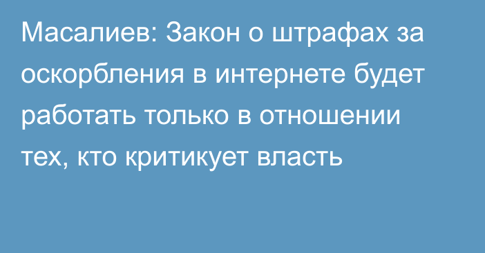 Масалиев: Закон о штрафах за оскорбления в интернете будет работать только в отношении тех, кто критикует власть