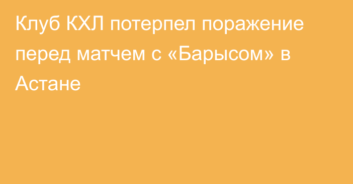 Клуб КХЛ потерпел поражение перед матчем с «Барысом» в Астане