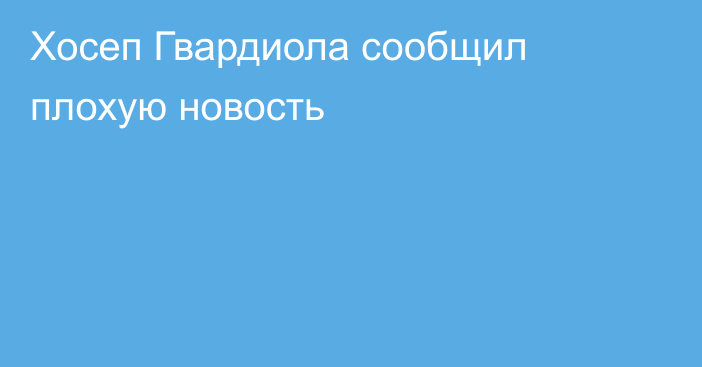 Хосеп Гвардиола сообщил плохую новость