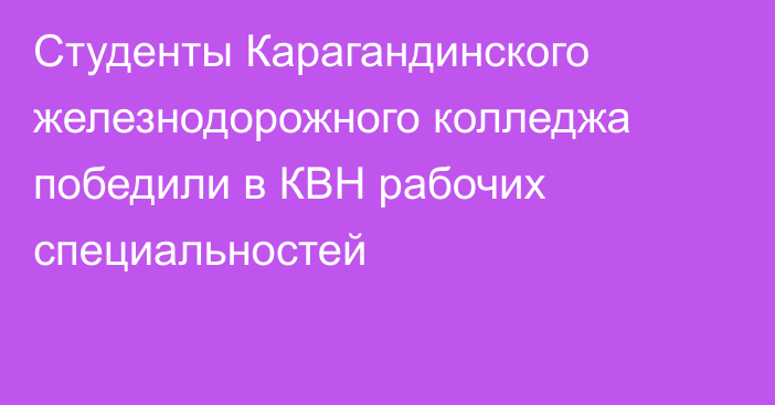 Студенты Карагандинского железнодорожного колледжа победили в КВН рабочих специальностей