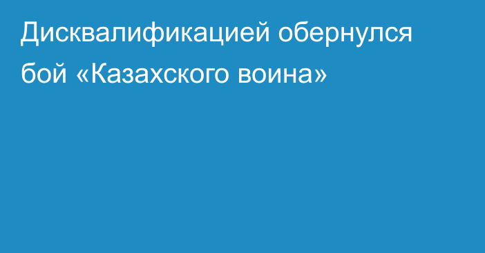 Дисквалификацией обернулся бой «Казахского воина»