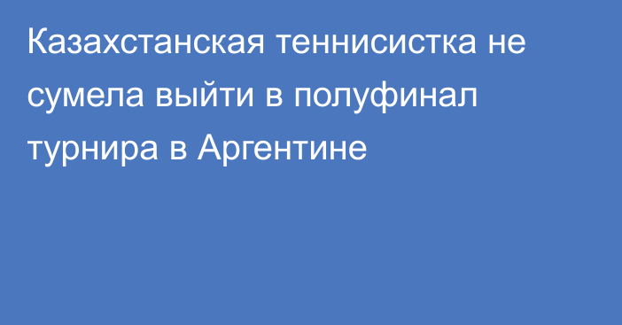 Казахстанская теннисистка не сумела выйти в полуфинал турнира в Аргентине