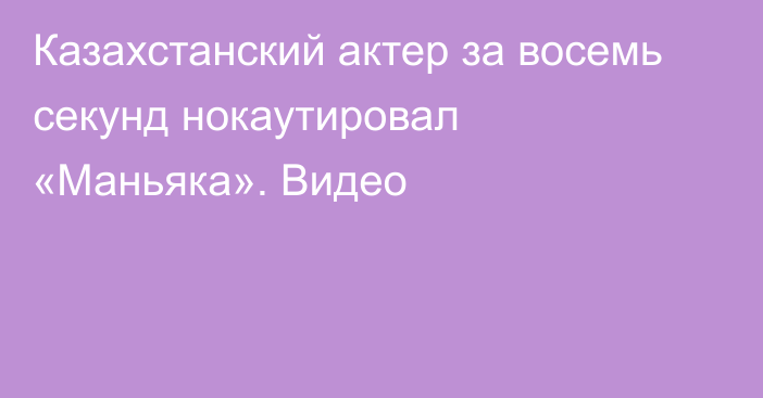 Казахстанский актер за восемь секунд нокаутировал «Маньяка». Видео