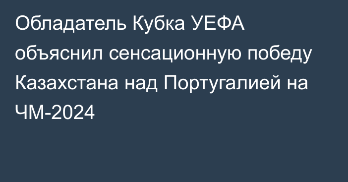 Обладатель Кубка УЕФА объяснил сенсационную победу Казахстана над Португалией на ЧМ-2024