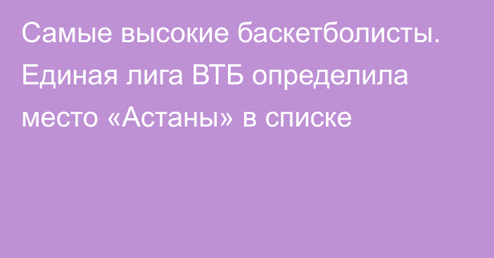 Самые высокие баскетболисты. Единая лига ВТБ определила место «Астаны» в списке