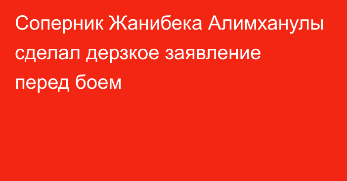 Соперник Жанибека Алимханулы сделал дерзкое заявление перед боем