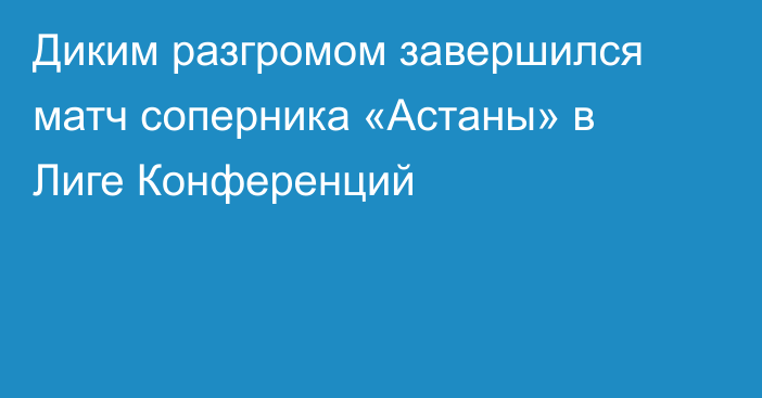 Диким разгромом завершился матч соперника «Астаны» в Лиге Конференций