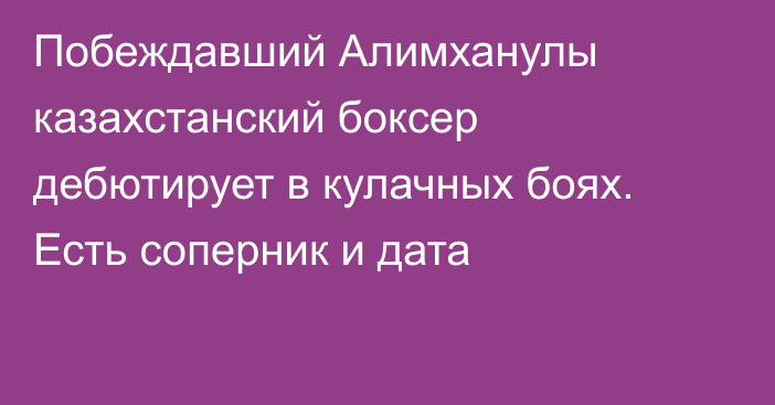 Побеждавший Алимханулы казахстанский боксер дебютирует в кулачных боях. Есть соперник и дата