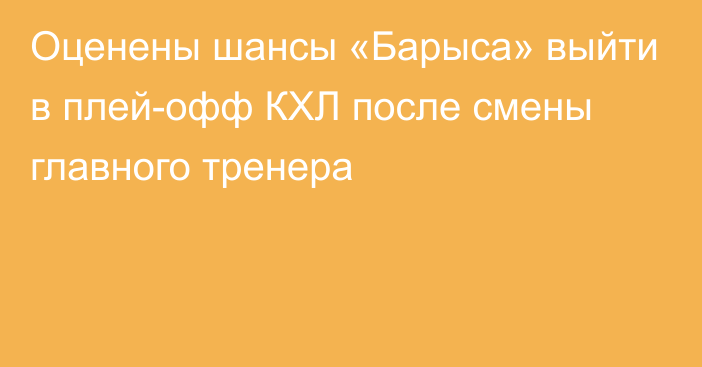 Оценены шансы «Барыса» выйти в плей-офф КХЛ после смены главного тренера