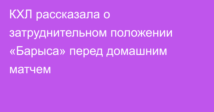 КХЛ рассказала о затруднительном положении «Барыса» перед домашним матчем