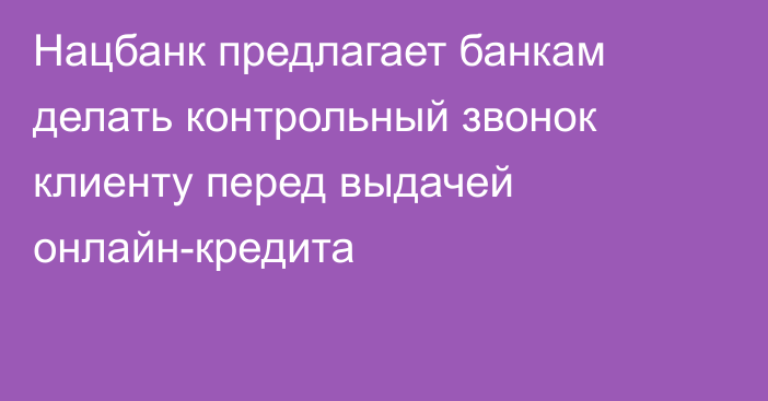 Нацбанк предлагает банкам делать контрольный звонок клиенту перед выдачей онлайн-кредита