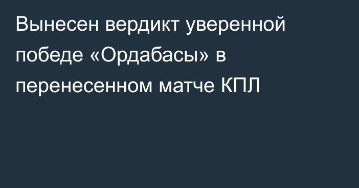 Вынесен вердикт уверенной победе «Ордабасы» в перенесенном матче КПЛ