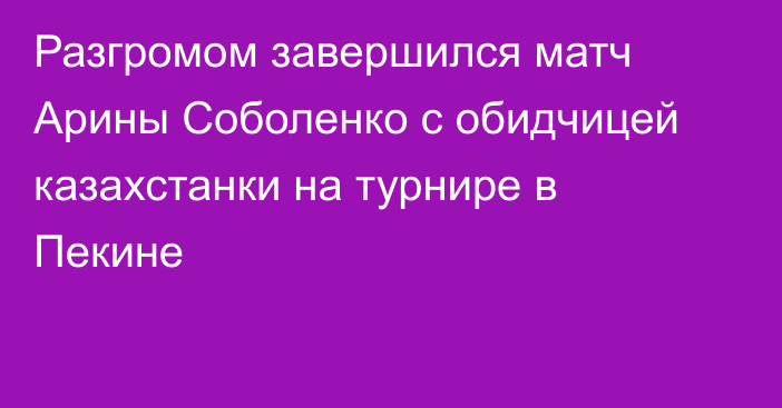 Разгромом завершился матч Арины Соболенко с обидчицей казахстанки на турнире в Пекине