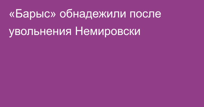 «Барыс» обнадежили после увольнения Немировски