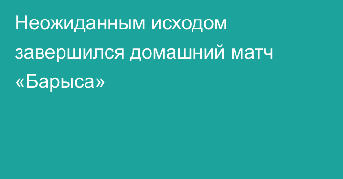 Неожиданным исходом завершился домашний матч «Барыса»