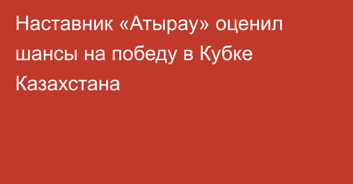 Наставник «Атырау» оценил шансы на победу в Кубке Казахстана