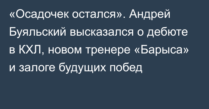 «Осадочек остался». Андрей Буяльский высказался о дебюте в КХЛ, новом тренере «Барыса» и залоге будущих побед