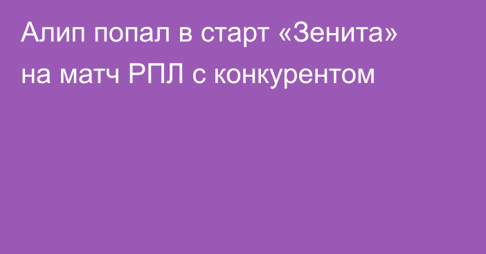 Алип попал в старт «Зенита» на матч РПЛ с конкурентом