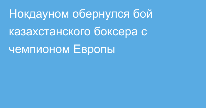 Нокдауном обернулся бой казахстанского боксера с чемпионом Европы