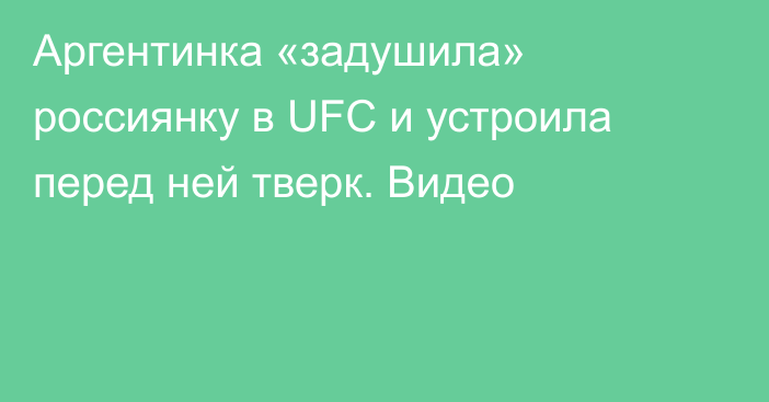 Аргентинка «задушила» россиянку в UFC и устроила перед ней тверк. Видео