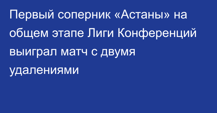 Первый соперник «Астаны» на общем этапе Лиги Конференций выиграл матч с двумя удалениями