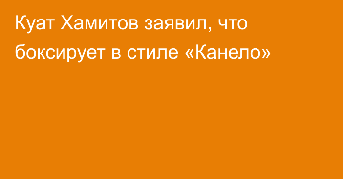 Куат Хамитов заявил, что боксирует в стиле «Канело»