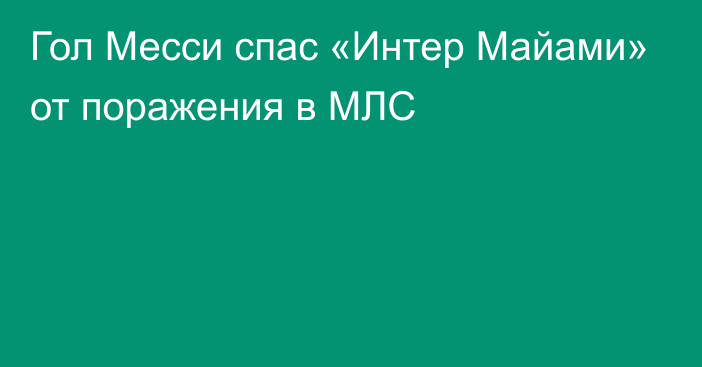 Гол Месси спас «Интер Майами» от поражения в МЛС