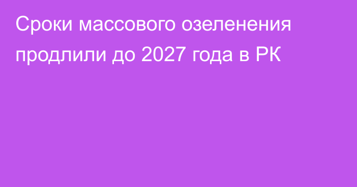 Сроки массового озеленения продлили до 2027 года в РК