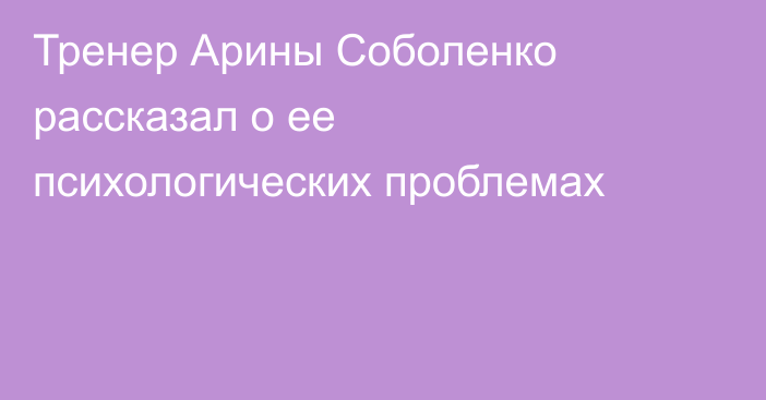 Тренер Арины Соболенко рассказал о ее психологических проблемах