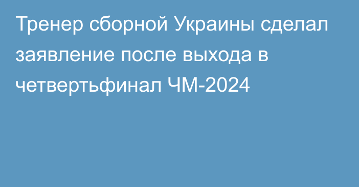 Тренер сборной Украины сделал заявление после выхода в четвертьфинал ЧМ-2024