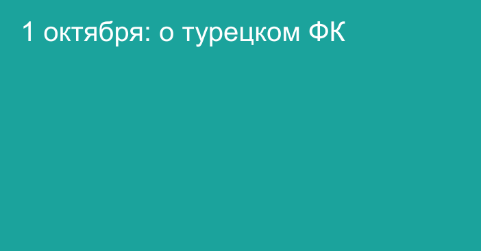 1 октября: о турецком ФК