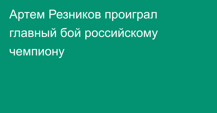 Артем Резников проиграл главный бой российскому чемпиону