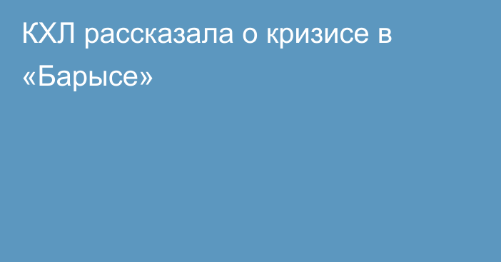 КХЛ рассказала о кризисе в «Барысе»