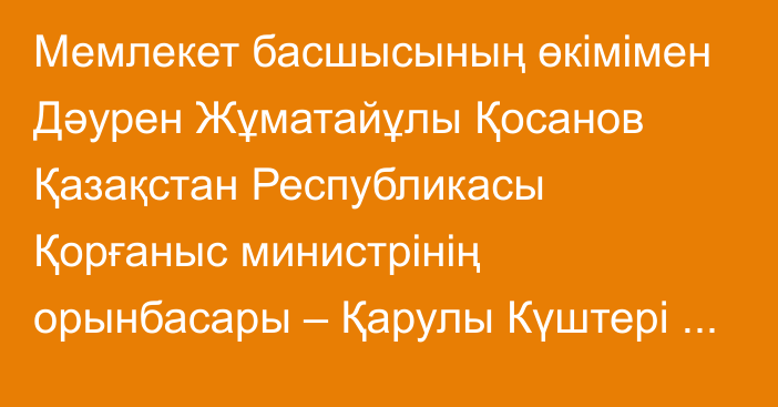 Мемлекет басшысының өкімімен Дәурен Жұматайұлы Қосанов Қазақстан Республикасы Қорғаныс министрінің орынбасары – Қарулы Күштері Әуе қорғанысы күштерінің бас қолбасшысы болып тағайындалды, ол бұрынғы атқарған лауазымынан босатылды