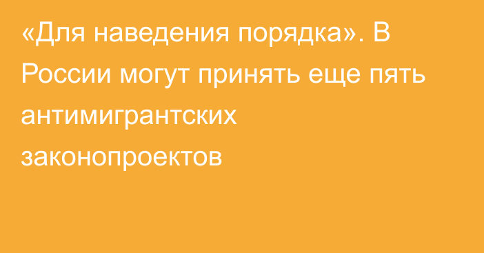 «Для наведения порядка». В России могут принять еще пять антимигрантских законопроектов