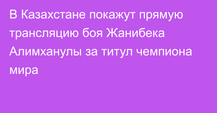 В Казахстане покажут прямую трансляцию боя Жанибека Алимханулы за титул чемпиона мира