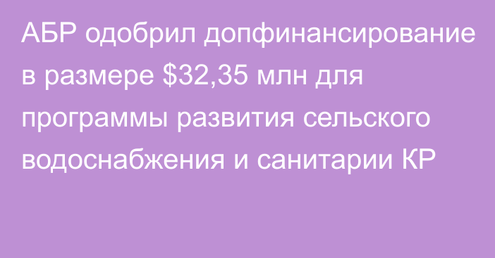 АБР одобрил допфинансирование в размере $32,35 млн для программы развития сельского водоснабжения и санитарии КР