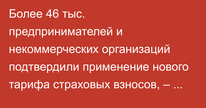 Более 46 тыс. предпринимателей и некоммерческих организаций подтвердили применение нового тарифа страховых взносов, – ГНС