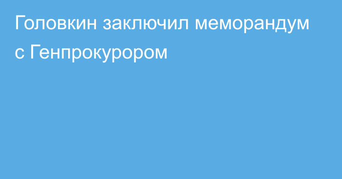 Головкин заключил меморандум с Генпрокурором