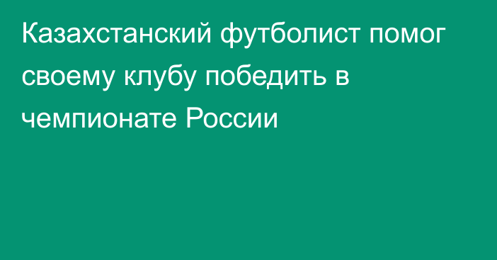 Казахстанский футболист помог своему клубу победить в чемпионате России