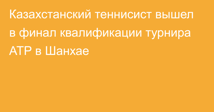 Казахстанский теннисист вышел в финал квалификации турнира ATP в Шанхае