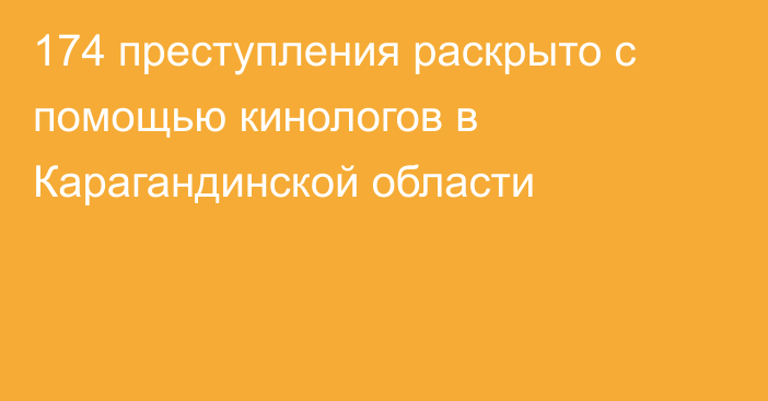 174 преступления раскрыто с помощью кинологов в Карагандинской области